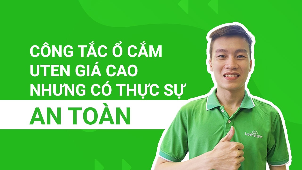 Công tắc ổ cắm Uten giá cao nhưng có thực sự an toàn