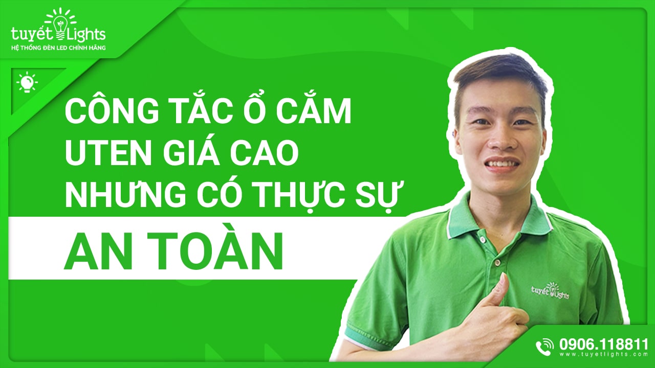 CÔNG TẮC Ổ CẮM UTEN GIÁ CAO - NHƯNG THỰC SỰ CÓ AN TOÀN