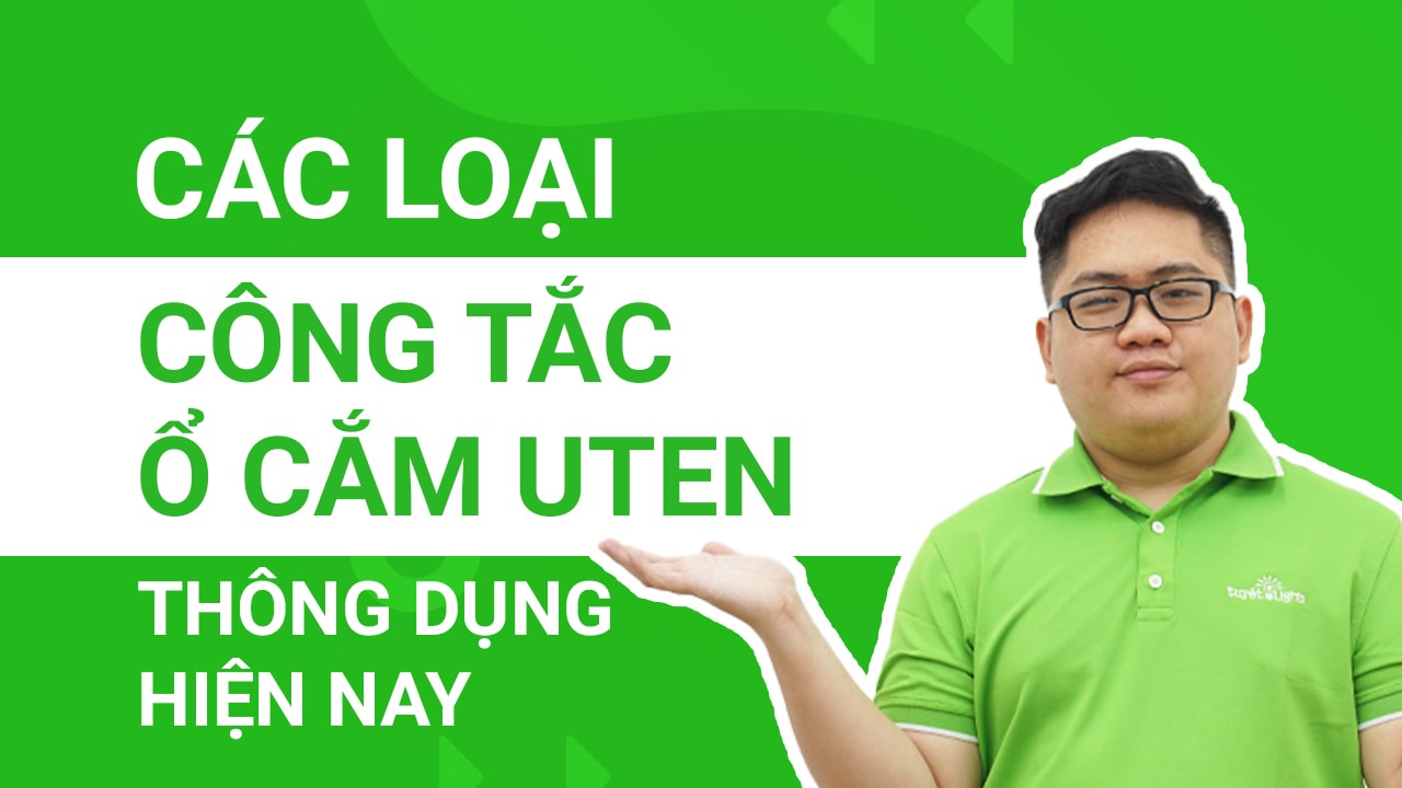 Các loại công tắc ổ cắm Uten thông dụng trên thị trường hiện nay