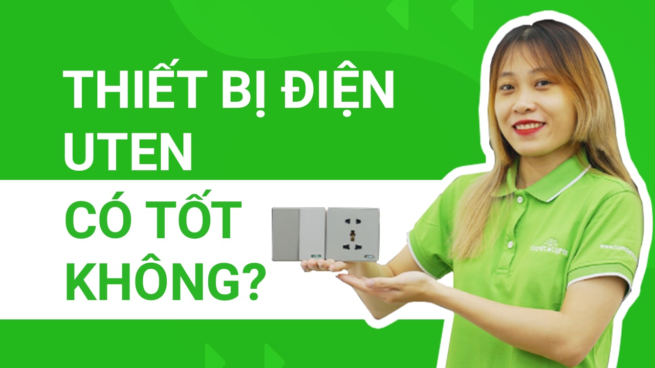 Thiết bị điện Uten có tốt không? Có đáng để bạn sỡ hữu hay không?