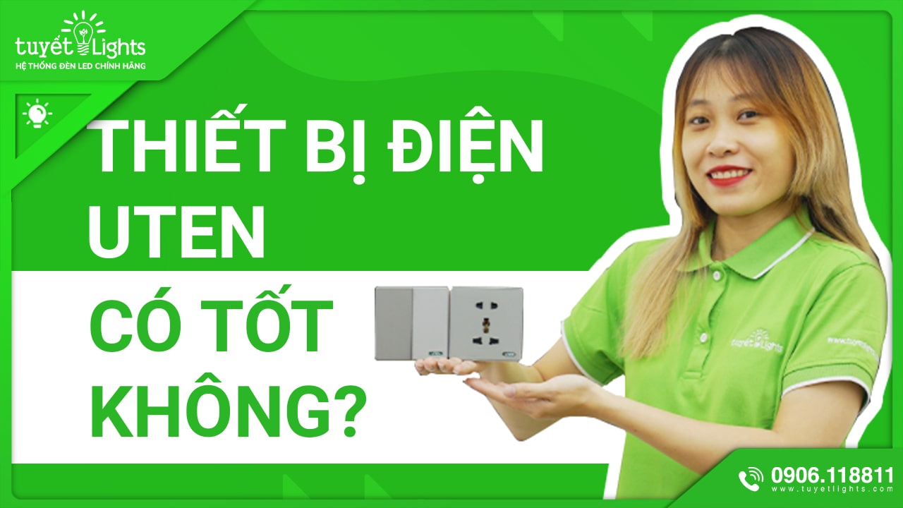 THIẾT BỊ ĐIỆN UTEN CÓ TỐT KHÔNG? CÓ ĐÁNG ĐỂ BẠN SỞ HỮU HAY KHÔNG?