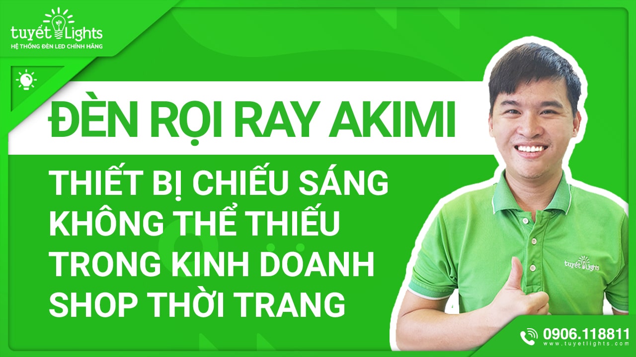 ĐÈN RỌI RAY AKIMI – THIẾT BỊ CHIẾU SÁNG KHÔNG THỂ THIẾU TRONG KINH DOANH SHOP THỜI TRANG