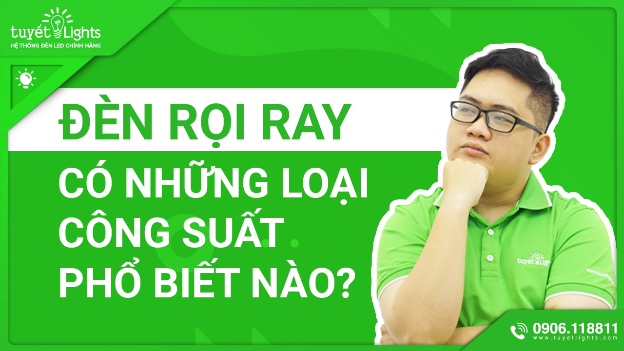 ĐÈN RỌI RAY CÓ NHỮNG LOẠI CÔNG SUẤT PHỔ BIẾN NÀO?