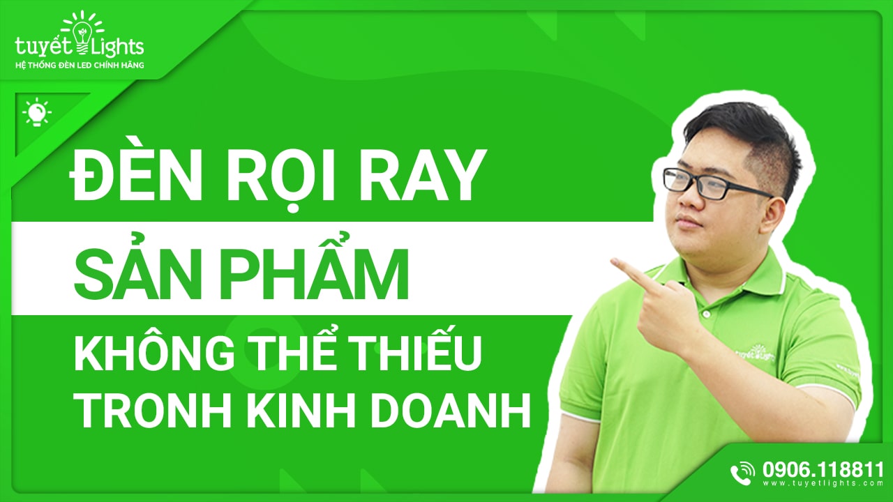 ĐÈN RỌI RAY - SẢN PHẨM QUAN TRỌNG KHÔNG THỂ THIẾU TRONG KINH DOANH