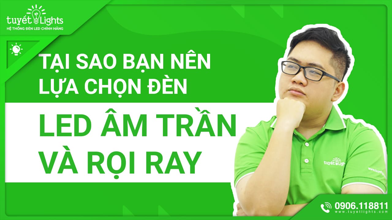 TẠI SAO BẠN NÊN LỰA CHỌN ĐÈN LED ÂM TRẦN VÀ ĐÈN RỌI RAY CHO KHÔNG GIAN CỦA MÌNH?