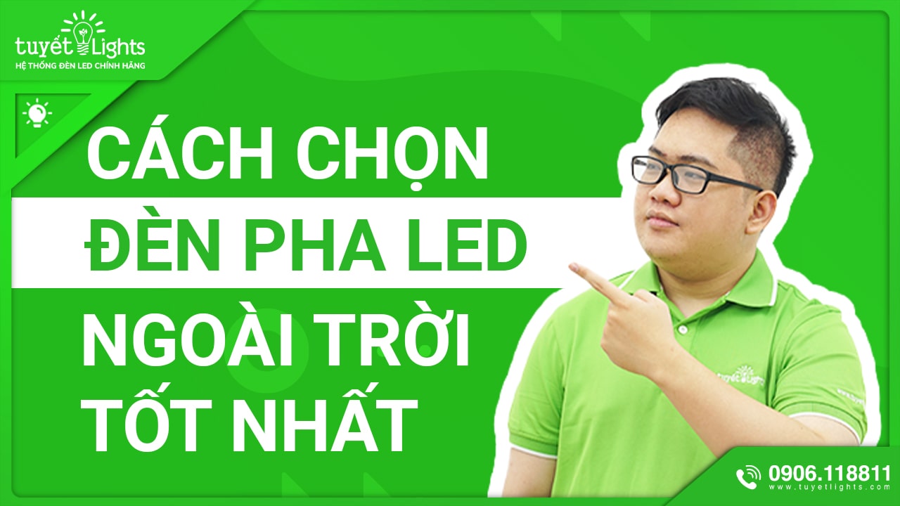 CÁCH CHỌN ĐÈN PHA LED NGOÀI TRỜI TỐT NHẤT