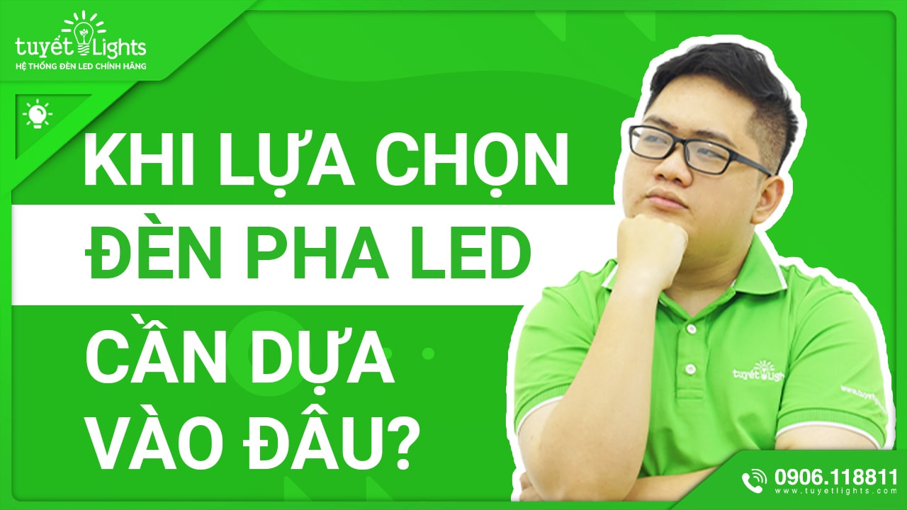 KHI LỰA CHỌN ĐÈN PHA LED CẦN DỰA VÀO ĐÂU?