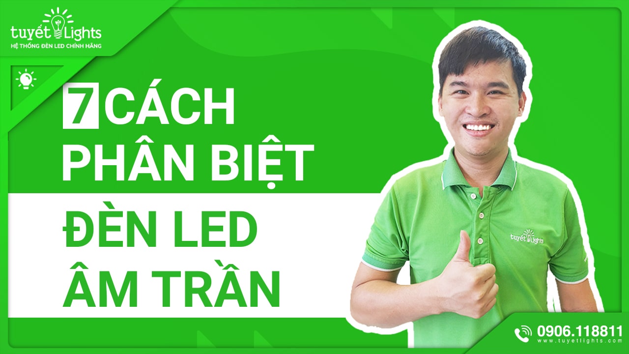 7 CÁCH PHÂN BIỆT ĐÈN LED ÂM TRẦN DOWNLIGHT CHI TIẾT MÀ BẠN KHÔNG NÊN BỎ QUA