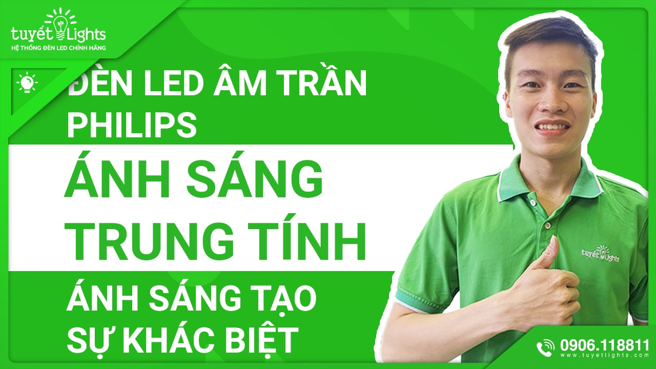 ĐÈN LED ÂM TRẦN PHILIPS ÁNH SÁNG TRUNG TÍNH 4000K - ÁNH SÁNG TẠO NÊN SỰ KHÁC BIỆT