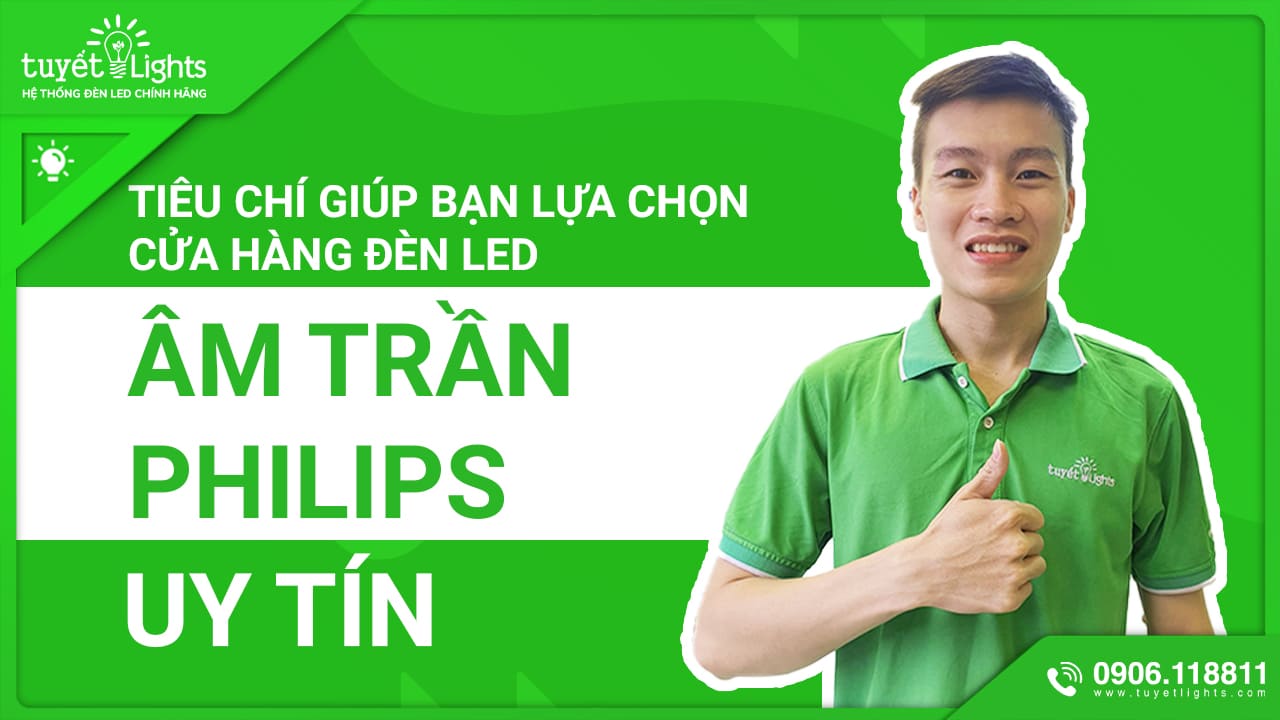 NHỮNG TIÊU CHÍ GIÚP BẠN LỰA CHỌN CỬA HÀNG ĐÈN LED ÂM TRẦN PHILIPS UY TÍN