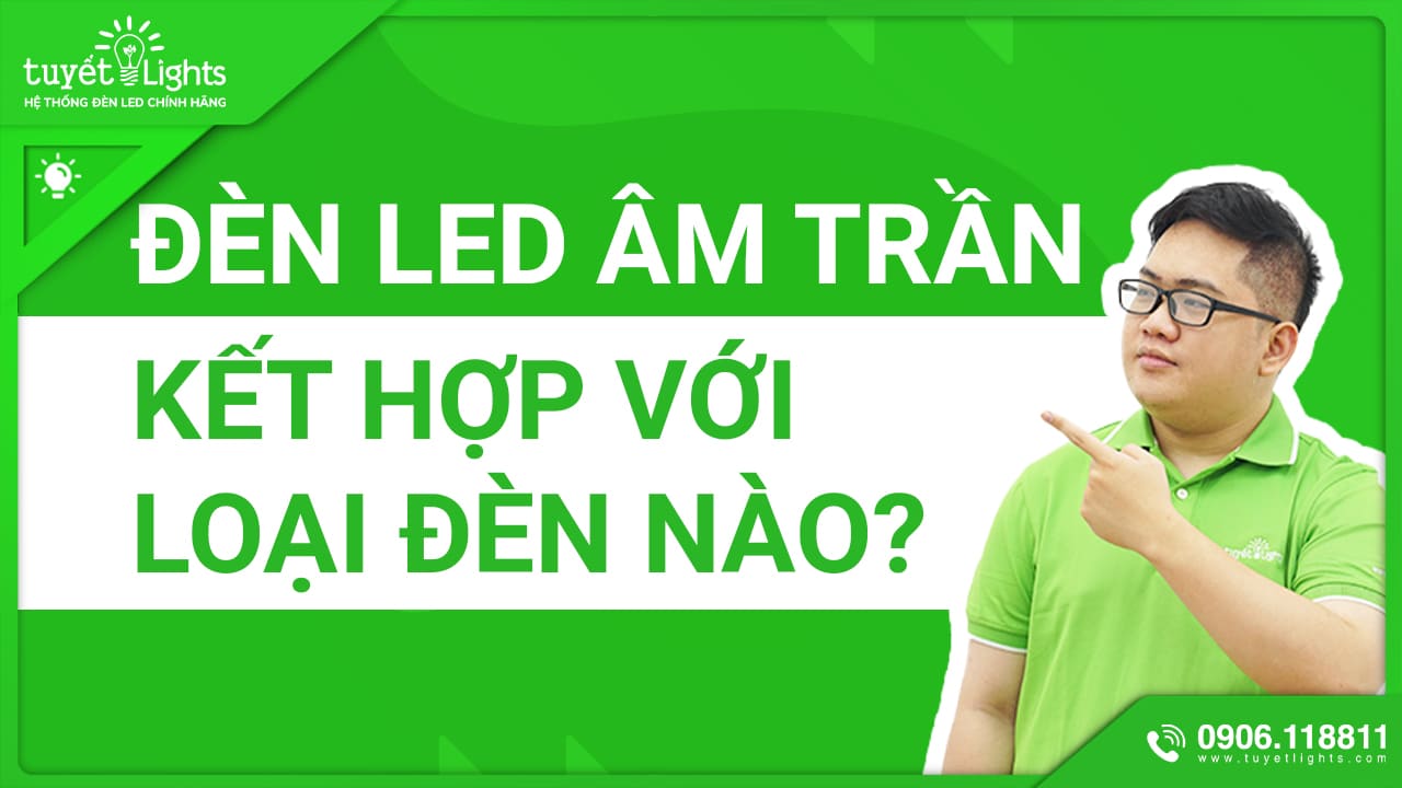 ĐÈN ÂM TRẦN CÓ THỂ KẾT HỢP VỚI CÁC LOẠI ĐÈN NÀO?