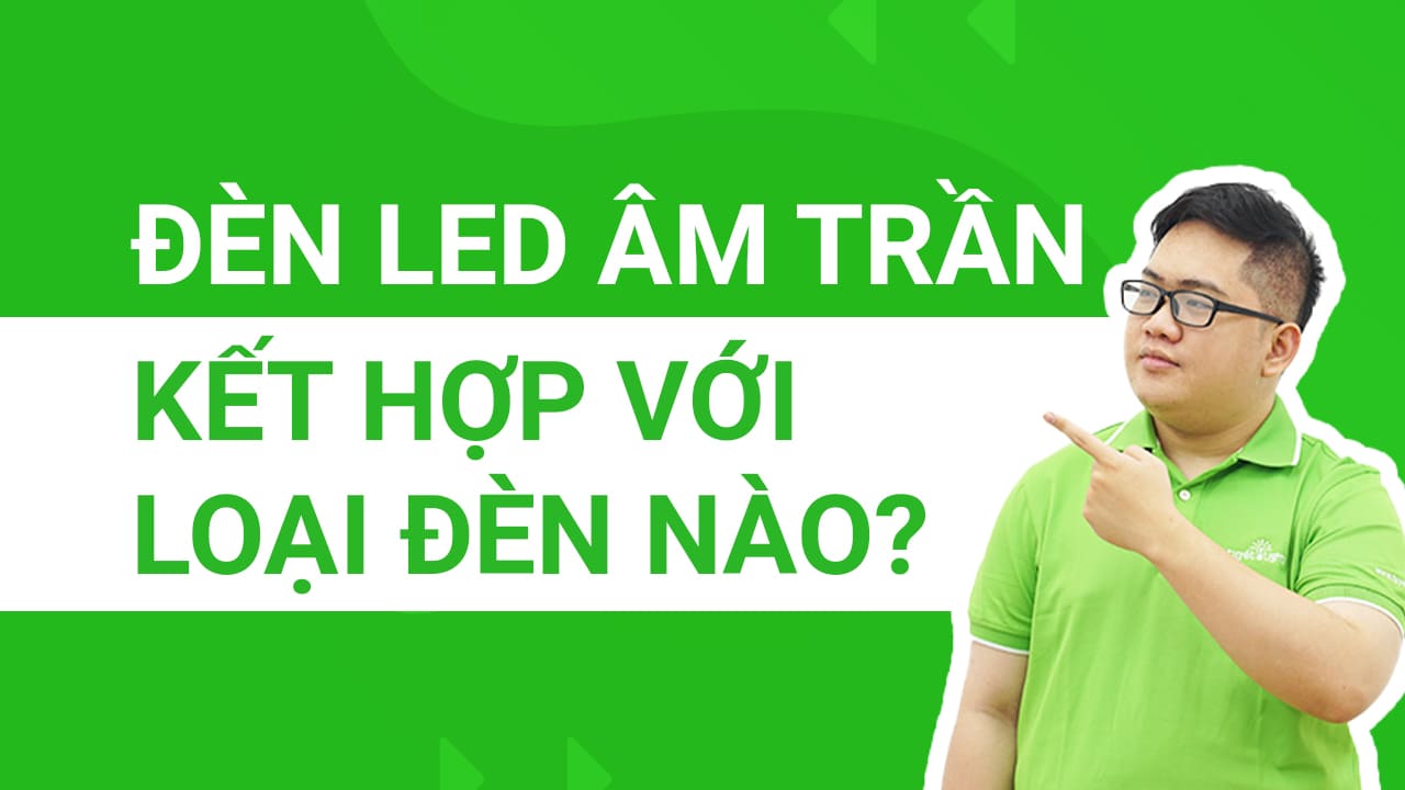 Đèn LED âm trần có thể kết hợp với các loại đèn nào?