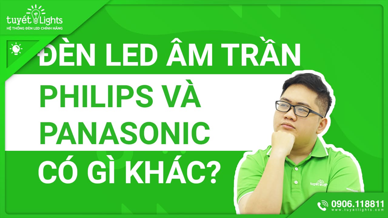 ĐÈN LED ÂM TRẦN PHILIPS VÀ ĐÈN LED ÂM TRẦN PANASONIC CÓ GÌ KHÁC BIỆT?