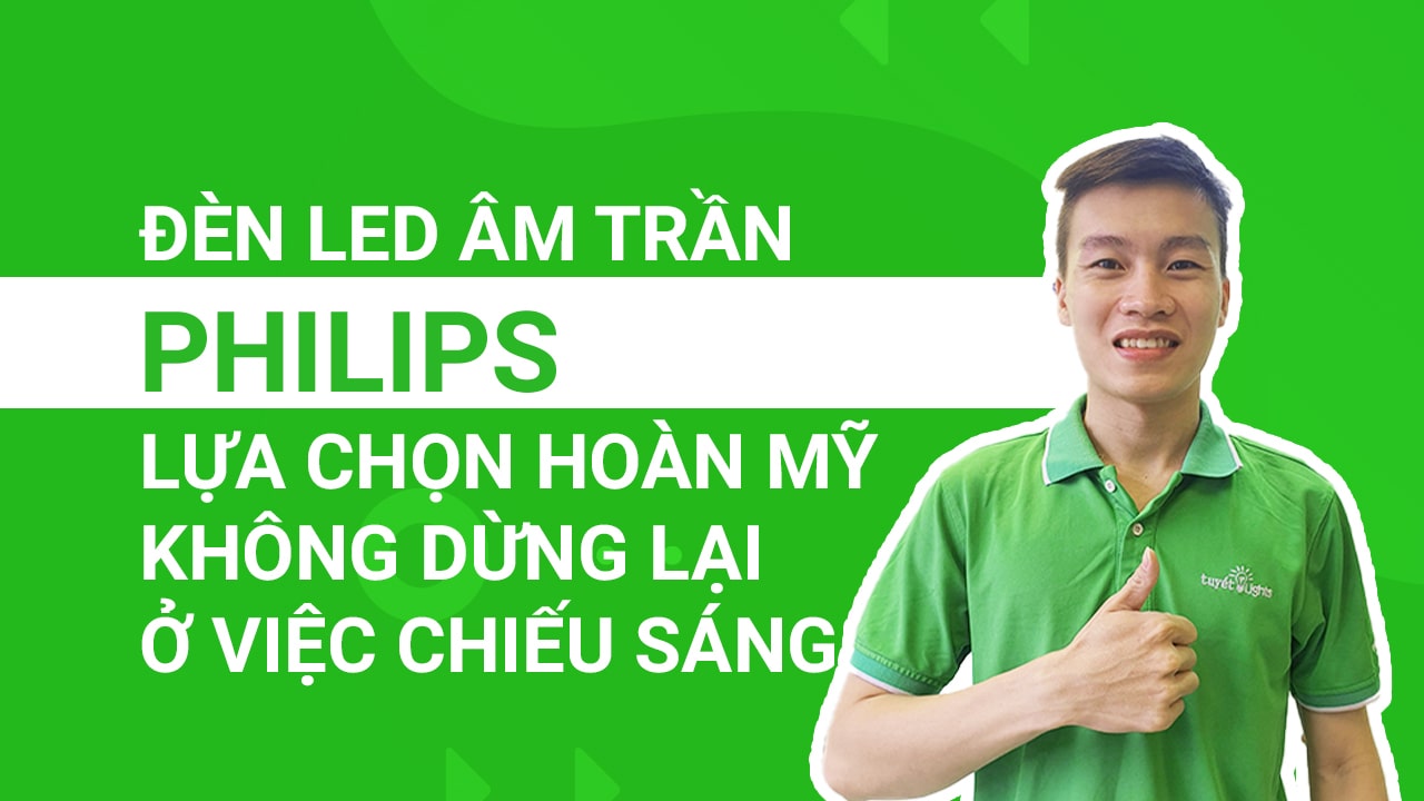 Đèn LED âm trần Philips - Lựa chọn hoàn mỹ, không dừng lại ở việc chiếu sáng