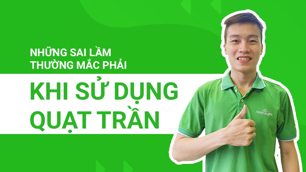 Những sai lầm thường mắc phải khi sử dụng quạt trần