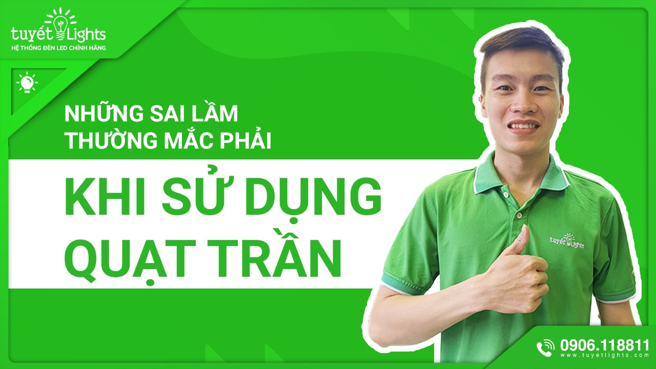 NHỮNG SAI LẦM THƯỜNG MẮC PHẢI KHI SỬ DỤNG QUẠT TRẦN