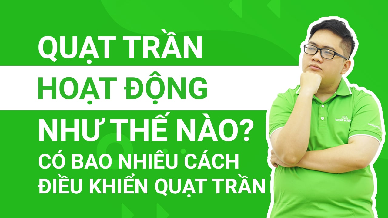 QUẠT TRẦN HOẠT ĐỘNG NHƯ THẾ NÀO? CÓ BAO NHIÊU CÁCH ĐỂ ĐIỀU KHIỂN QUẠT TRẦN?