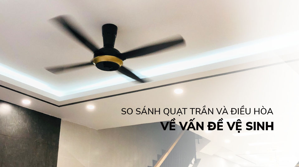 So sánh quạt trần và điều hòa về vấn đề vệ sinh