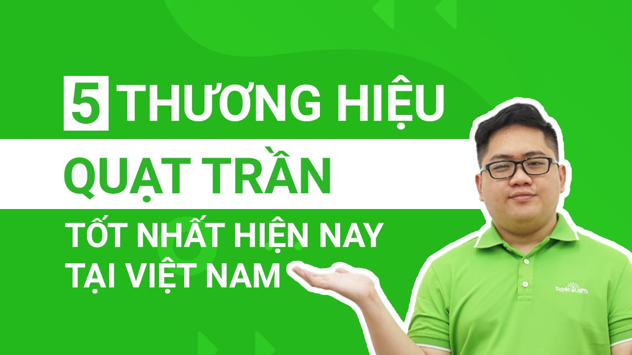 Top 5 thương hiệu quạt trần tốt nhất hiện nay tại Việt Nam