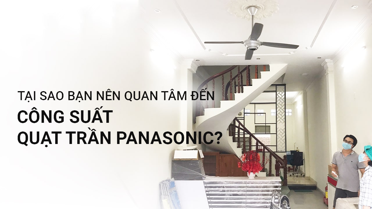  Tại sao bạn nên quan tâm đến công suất quạt trần Panasonic?