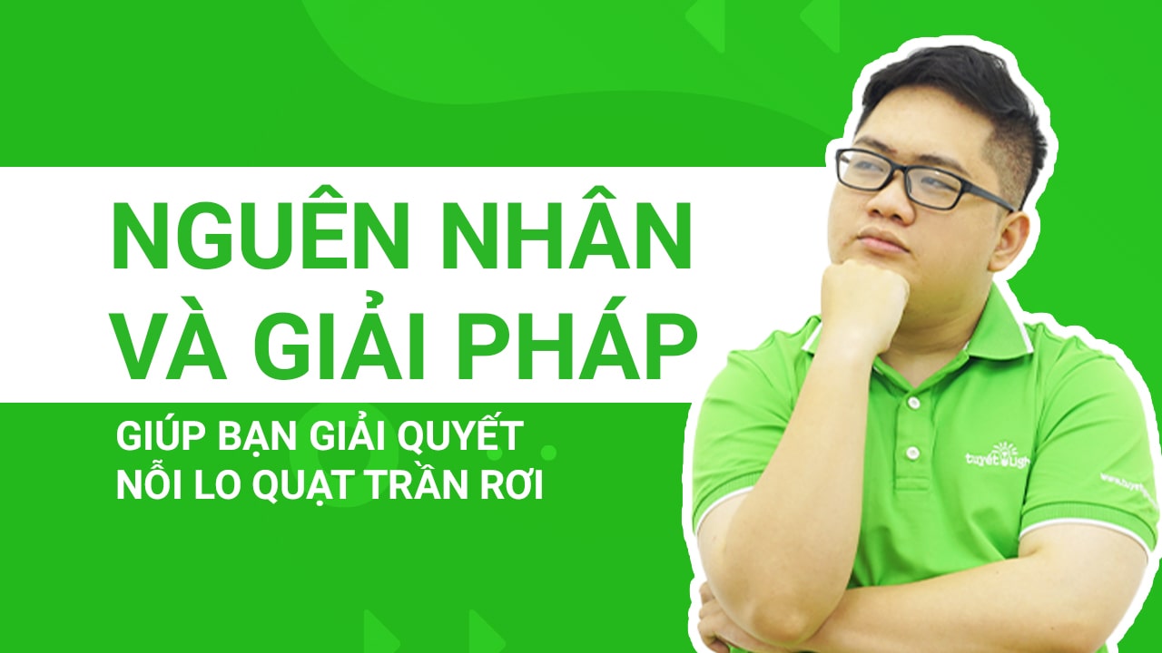 Nguyên nhân và giải pháp giúp bạn giải quyết nỗi lo quạt trần rơi