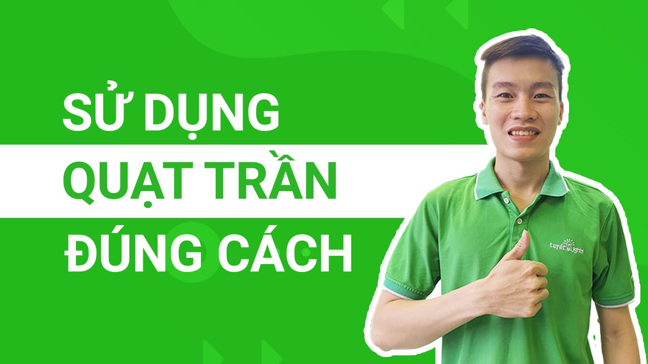 SỬ DỤNG QUẠT TRẦN ĐÚNG CÁCH ĐỂ ĐẢM BẢO AN TOÀN SỨC KHỎE CHO BẢN THÂN VÀ GIA ĐÌNH BẠN