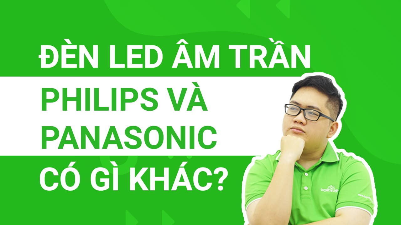 Đèn led âm trần Philips và Panasonic có gì khác biệt?