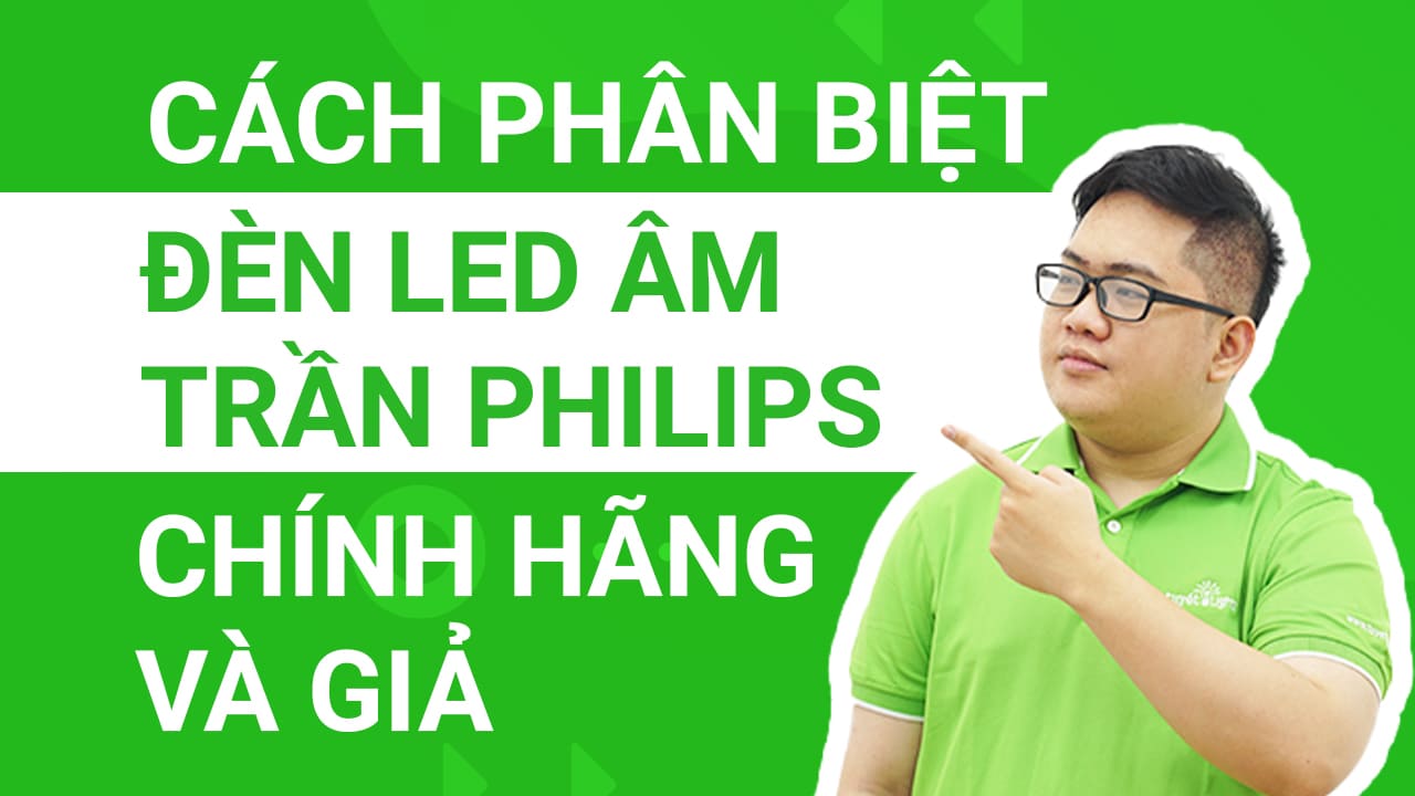 Những cách phân biệt đèn LED âm trần Philips chính hãng và giả
